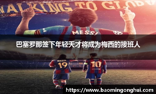 巴塞罗那签下年轻天才将成为梅西的接班人