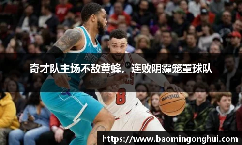 奇才队主场不敌黄蜂，连败阴霾笼罩球队