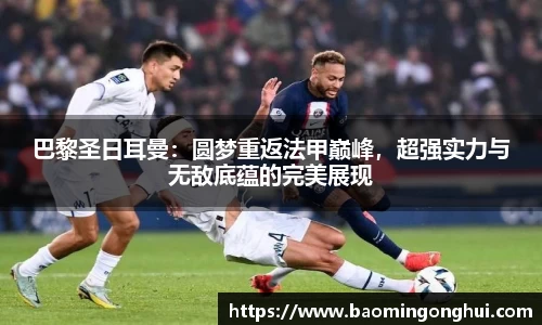 巴黎圣日耳曼：圆梦重返法甲巅峰，超强实力与无敌底蕴的完美展现