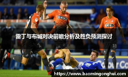 雷丁与布城对决前瞻分析及胜负预测探讨
