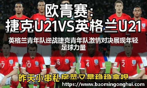 英格兰青年队迎战捷克青年队激情对决展现年轻足球力量