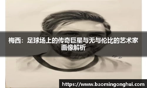 梅西：足球场上的传奇巨星与无与伦比的艺术家画像解析