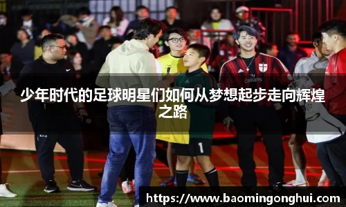 少年时代的足球明星们如何从梦想起步走向辉煌之路