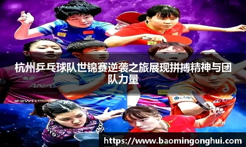 杭州乒乓球队世锦赛逆袭之旅展现拼搏精神与团队力量